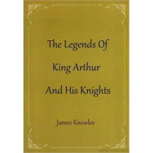 The Legends of King Arthur and His Knights - James Knowles