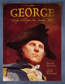 George: George Washington, Our Founding Father - Frank Keating, Mike Wimmer