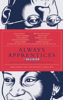 Always Apprentices: The Believer Book of Even More Writers Talking to Writers - Sheila Heti, Ross Simonini, Vendela Vida