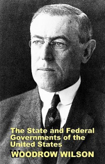 The State and Federal Governments of the United States: A Brief Manual for Schools and Colleges - Woodrow Wilson, Steven Alan Childress