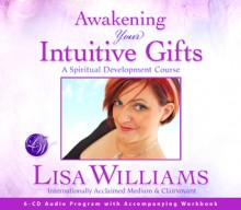 Awakening Your Intuitive Gifts: A Spiritual Development Course - Lisa Williams