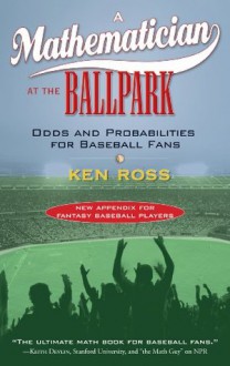 A Mathematician at the Ballpark: Odds and Probabilities for Baseball Fans - Ken Ross