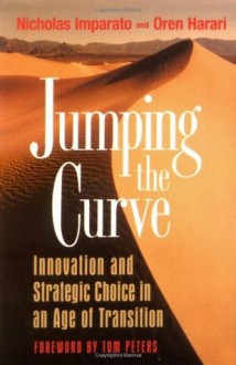 Jumping the Curve: Innovation and Strategic Choice in an Age of Transition - Nicholas Imparato, Oren Harari