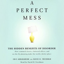 A Perfect Mess: The Hidden Benefits of Disorder - David H. Freedman, David H. Freedman, Eric Abrahamson, Hachette Audio