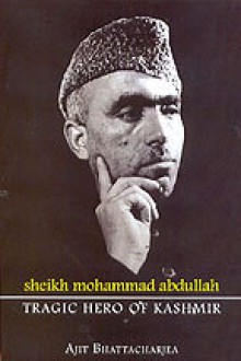 Sheikh Mohammad Abdullah - Tragic Hero of Kashmir - Ajit Bhattacharjea