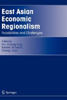 East Asian Economic Regionalism: Feasibilities and Challenges - Choong Yong Ahn, Richard Baldwin, Inkyo Cheong