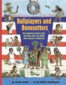 Ballplayers and Bonesetters: One Hundred Ancient Aztec and Maya Jobs You Might Have Adored or Abhorred (Jobs in History) - Laurie Coulter