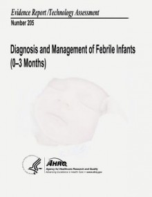 Diagnosis and Management of Febrile Infants (0-3 Months): Evidence Report/Technology Assessment Number 205 - U S Department of Healt Human Services, Agency for Healthcare Resea And Quality