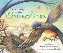 The Story of the Easter Robin - Dandi Daley Mackall, Anna Vojtech