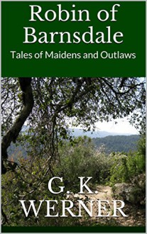 Robin of Barnsdale: Tales of Maidens and Outlaws (The Clerk of Copmanhurst's Tales Book 3) - G. K. Werner