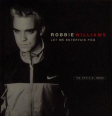 Robbie Williams: Let Me Entertain You: The Official Book - Robbie Williams, Jim Parton