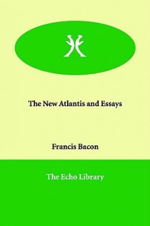 The New Atlantis And Essays - Francis Bacon