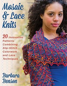 Mosaic & Lace Knits: 20 Innovative Patterns Combining Slip-Stitch Colorwork and Lace Techniques - Barbara Benson