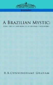 A Brazilian Mystic: Being the Life and Miracles of Antonio Conselheiro - R.B. Cunninghame Graham