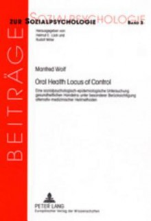 Oral Health Locus of Control: Eine Sozialpsychologisch-Epidemiologische Untersuchung Gesundheitlichen Handelns Unter Besonderer Beruecksichtigung Alternativ-Medizinischer Heilmethoden - Manfred Wolf