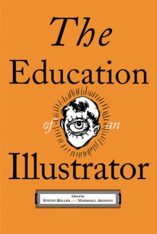 The Education of an Illustrator - Steven Heller, Marshall Arisman, Milton Glaser, Thomas Woodruff, James McMullan, Thomas B. Allen, Kevin McCloskey, Joel Priddy, John Ferry, Daniel Pelavin, Tom Garrett, Lisa French, Veronique Vienne, Whitney Sherman, Barbara Nessim, Brad Holland, Dugald Stermer, Darrel R