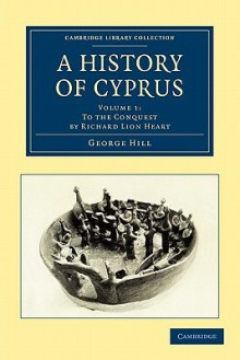 A History of Cyprus, Volume 1: To the Conquest - George Hill