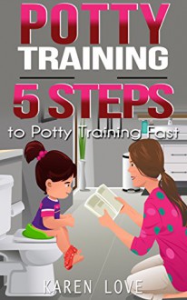 Potty Training: The 5 Steps to Potty Training Toddlers Fast (parenting, motherhood, potty training, toddler, fatherhood, child, child development) - Karen Love