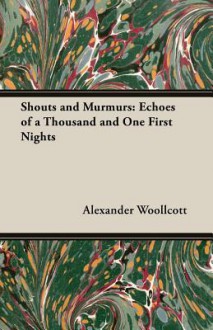 Shouts and Murmurs: Echoes of a Thousand and One First Nights - Alexander Woollcott