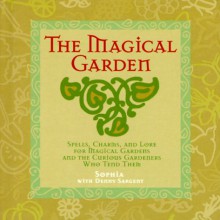 The Magical Garden: Spells, Charms & Lore for Magical Gardens & the Curious Gardeners Who Tend Them - Sophia, Denny Sargent