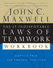 The 17 Indisputable Laws of Teamwork Workbook: Embrace Them and Empower Your Team - John Maxwell