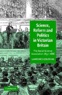 Science, Reform, and Politics in Victorian Britain: The Social Science Association 1857 1886 - Lawrence Goldman