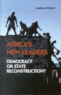 Africa's New Leaders: Democracy Or State Reconstruction? - Marina Ottaway