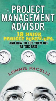 The Project Management Advisor: 18 Major Project Screw-Ups, and How to Cut Them Off at the Pass - Lonnie Pacelli