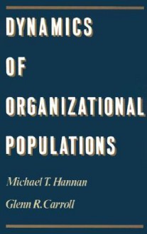 Dynamics of Organizational Populations - Michael T. Hannan, Glenn R. Carroll