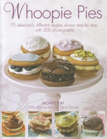 Whoopie Pies: 70 Delectably Different Recipes Shown Step by Step, with 200 Photographs - Mowie Kay, Nicki Dowey