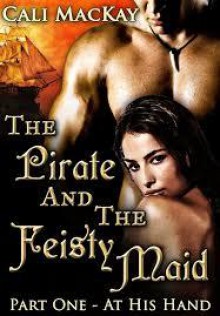 The Pirate and the Feisty Maid: Part One - At His Hand - Cali MacKay