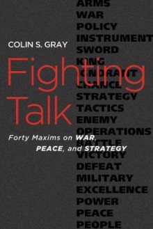 Fighting Talk: Forty Maxims on War, Peace, and Strategy - Colin S. Gray