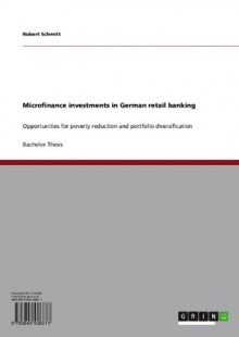 Microfinance investments in German retail banking: Opportunities for poverty reduction and portfolio diversification - Robert Schmitt