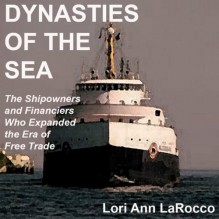 Dynasties of the Sea: The Shipowners and Financiers Who Expanded the Era of Free Trade - Lori Ann LaRocco, Kitty Hendrix