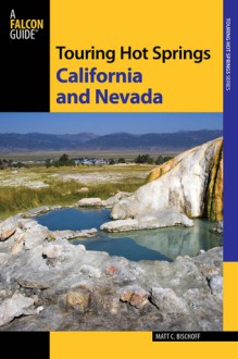 Touring Hot Springs California and Nevada, 3rd: A Guide to the Best Hot Springs in the Far West - Matt C. Bischoff