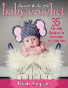 Sweet & Simple Baby Crochet: 35 Adorable Designs for Newborns to 12 Months - Kristi Simpson