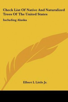 Check List of Native and Naturalized Trees of the United States: Including Alaska - Elbert L. Little