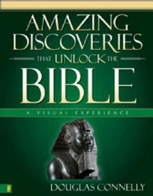 Amazing Discoveries That Unlock the Bible: A Visual Experience - Douglas Connelly