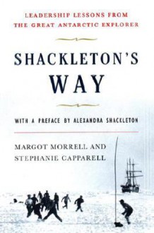 Shackleton's Way: Leadership Lessons from the Great Antarctic Explorer - Margot Morrell, Stephanie Capparell, Alexandra Shackleton