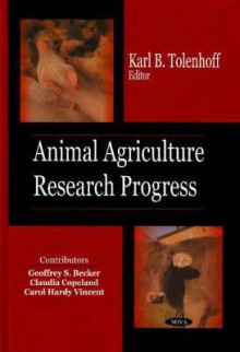 Animal Agriculture Research Progress - Karl B. Tolenhoff, Geoffrey S. Becker, Claudia Copeland, Carol Hardy Vincent