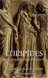 Euripides: The Complete Plays Volume III - Carl R. Mueller