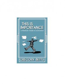 This Is Importance: A Student's Guide to Literature - Gregory Betts