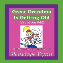 Great Grandma Is Getting Old (or So I Am Told) - Penelope Dyan