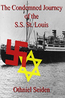 The Condemned Voyage of the S.S. St. Louis - 1939 - Othniel J Seiden