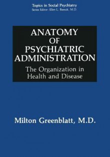 Anatomy of Psychiatric Administration: The Organization in Health and Disease (Topics in Social Psychiatry) - Milton Greenblatt, Paul Rodenhauser