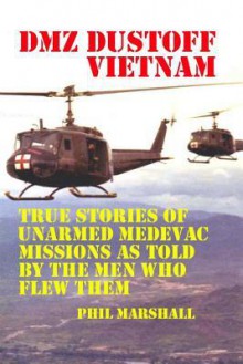 DMZ Dustoff Vietnam: True Stories of Unarmed Medevac Missions as Told Be the Men Who Flew Them - Phil Marshall, Charles Lee Emerson