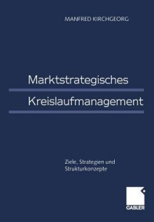 Marktstrategisches Kreislaufmanagement: Ziele, Strategien Und Strukturkonzepte - Manfred Kirchgeorg