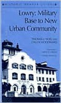 Lowry: Military Base to New Urban Community (Historic Denver Guides) - Thomas J. Noel, Chuck Woodward, Carole D. Cardon