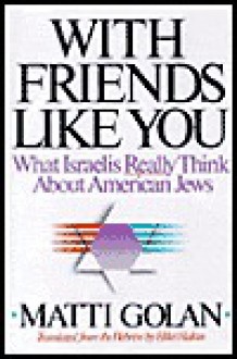 With Friends Like You: What Israelis Really Think about American Jews - Matti Golan, Hillel Halkin