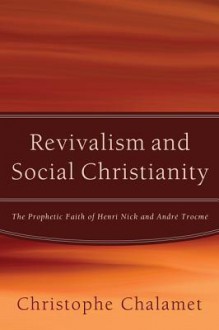 Revivalism and Social Christianity: The Prophetic Faith of Henri Nick and Andre Trocme - Christophe Chalamet